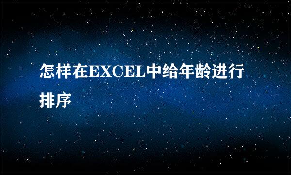 怎样在EXCEL中给年龄进行排序