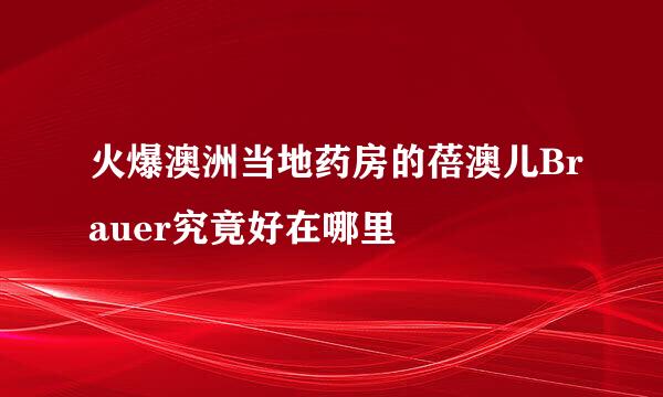 火爆澳洲当地药房的蓓澳儿Brauer究竟好在哪里