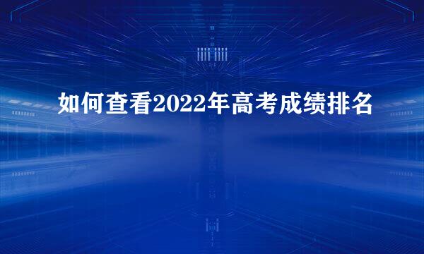 如何查看2022年高考成绩排名