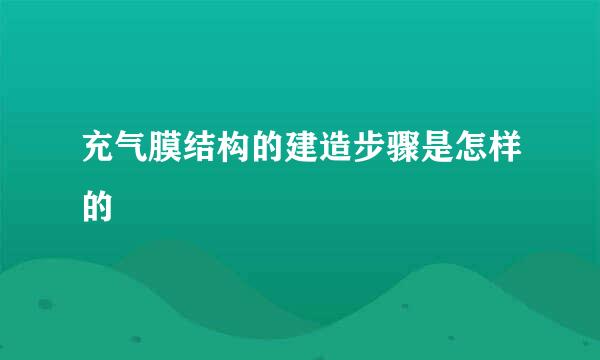 充气膜结构的建造步骤是怎样的