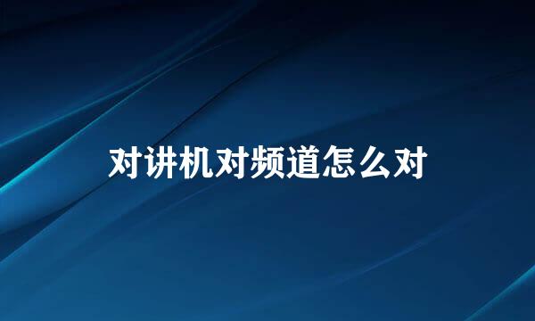对讲机对频道怎么对