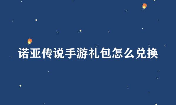 诺亚传说手游礼包怎么兑换
