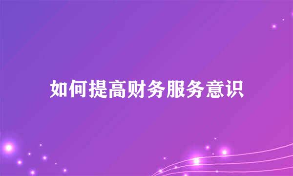 如何提高财务服务意识