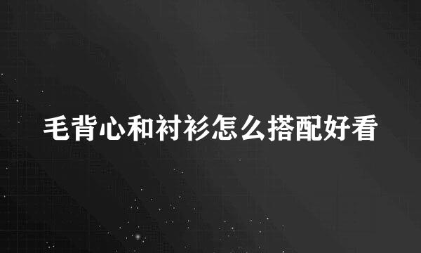 毛背心和衬衫怎么搭配好看