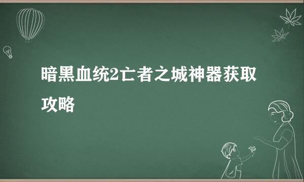 暗黑血统2亡者之城神器获取攻略