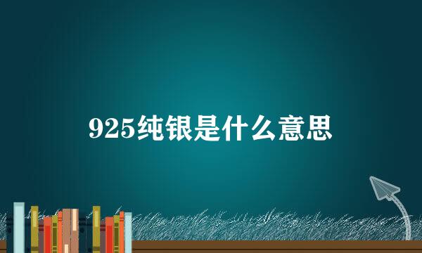 925纯银是什么意思