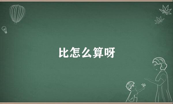 比怎么算呀