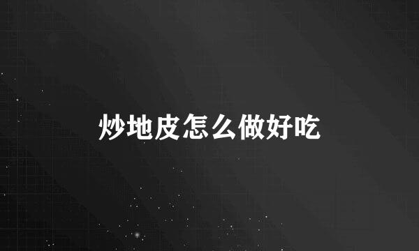 炒地皮怎么做好吃
