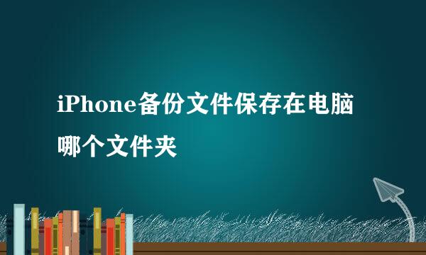 iPhone备份文件保存在电脑哪个文件夹