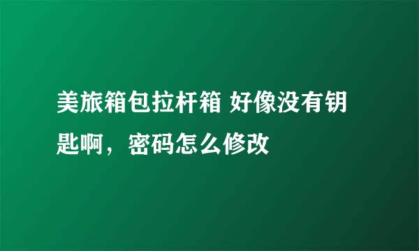 美旅箱包拉杆箱 好像没有钥匙啊，密码怎么修改