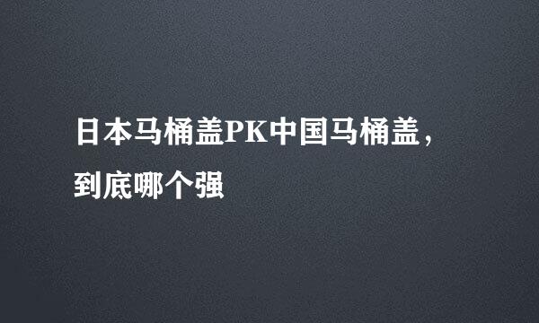 日本马桶盖PK中国马桶盖，到底哪个强