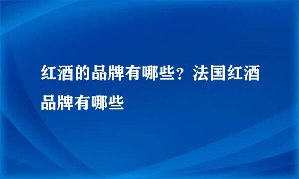 红酒的品牌有哪些？法国红酒品牌有哪些