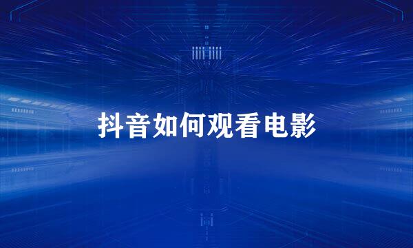 抖音如何观看电影