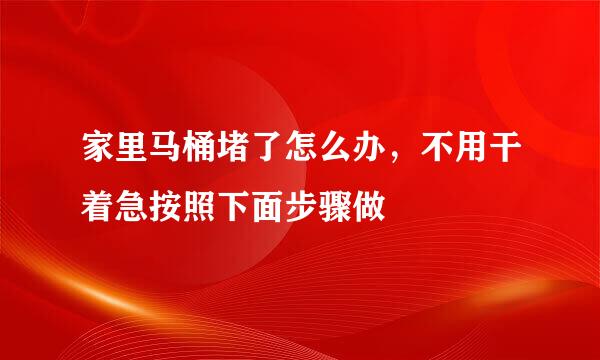 家里马桶堵了怎么办，不用干着急按照下面步骤做