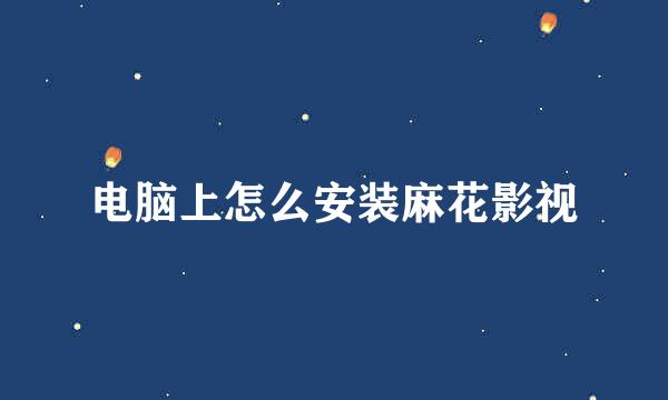 电脑上怎么安装麻花影视