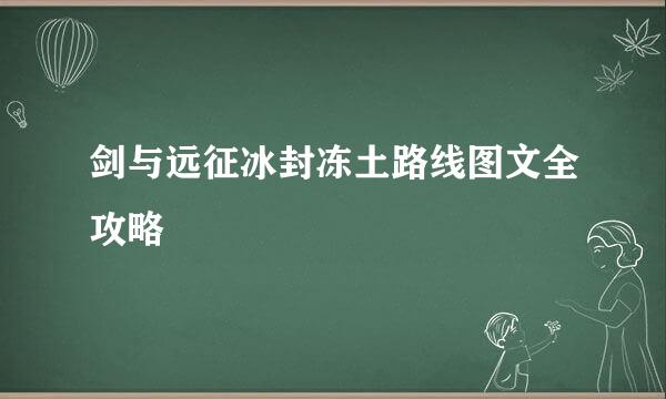 剑与远征冰封冻土路线图文全攻略