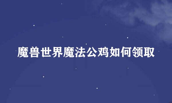魔兽世界魔法公鸡如何领取