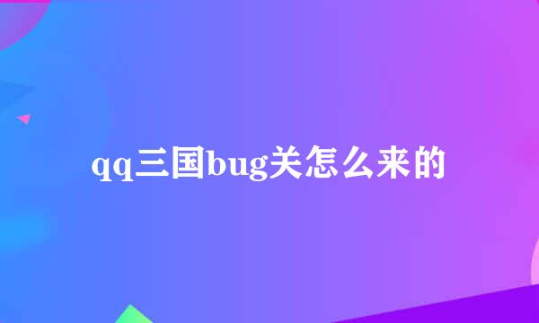 qq三国bug关怎么来的