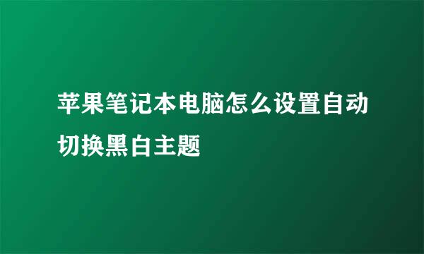 苹果笔记本电脑怎么设置自动切换黑白主题