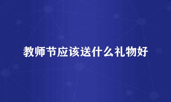 教师节应该送什么礼物好
