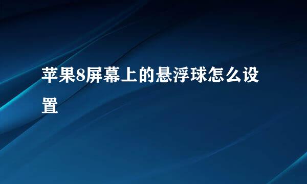 苹果8屏幕上的悬浮球怎么设置
