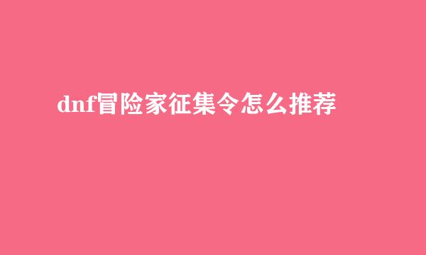 dnf冒险家征集令怎么推荐