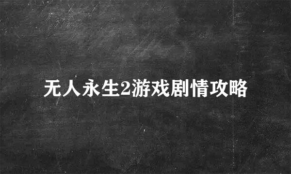 无人永生2游戏剧情攻略