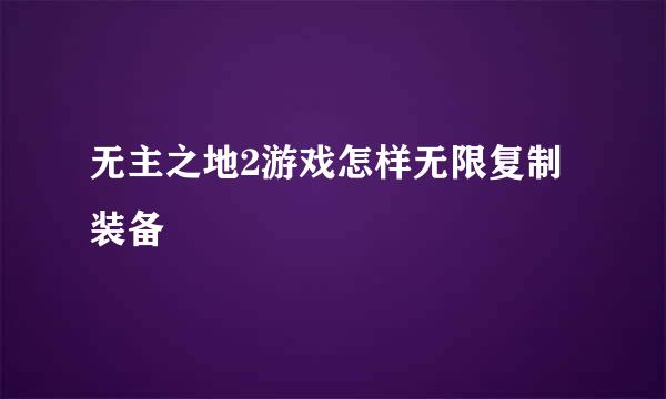 无主之地2游戏怎样无限复制装备