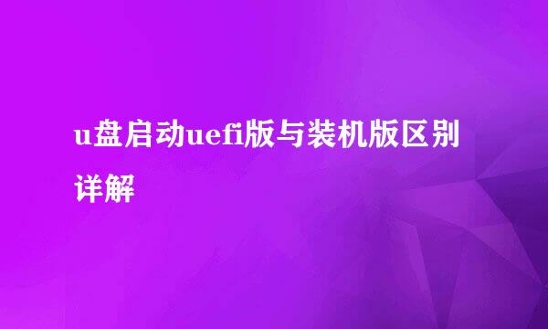 u盘启动uefi版与装机版区别详解