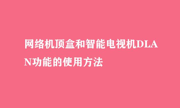 网络机顶盒和智能电视机DLAN功能的使用方法