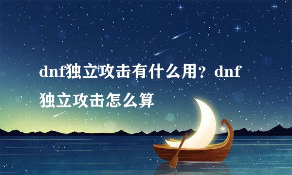 dnf独立攻击有什么用？dnf独立攻击怎么算