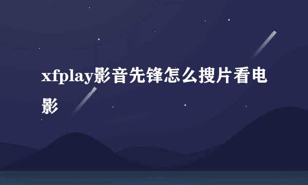 xfplay影音先锋怎么搜片看电影