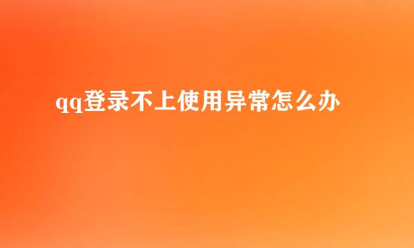 qq登录不上使用异常怎么办