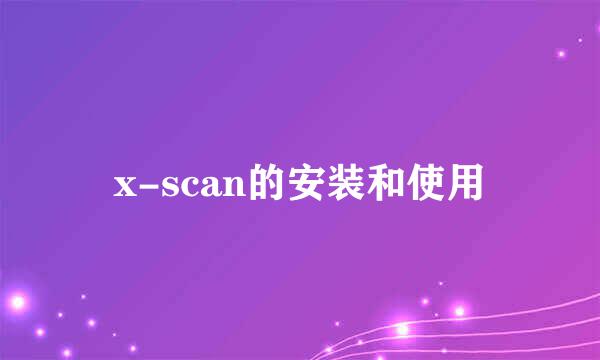 x-scan的安装和使用