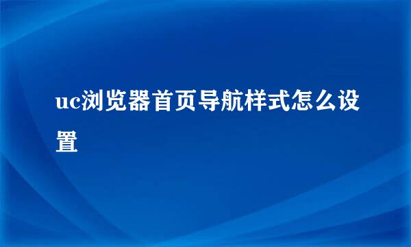 uc浏览器首页导航样式怎么设置