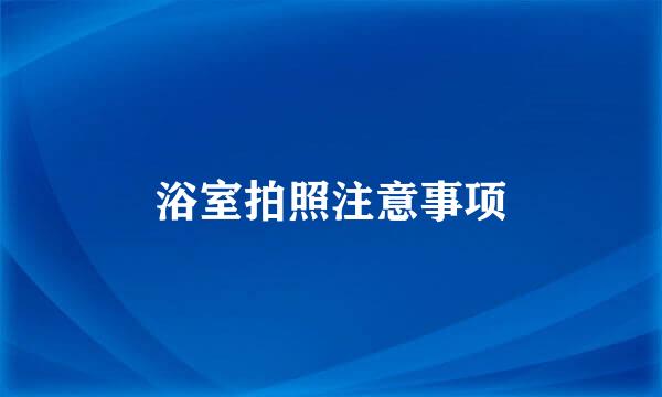浴室拍照注意事项