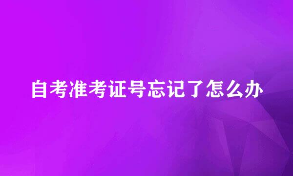 自考准考证号忘记了怎么办