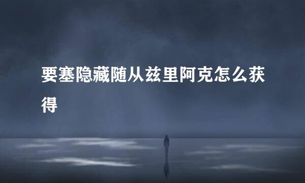 要塞隐藏随从兹里阿克怎么获得