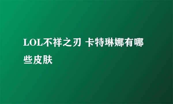 LOL不祥之刃 卡特琳娜有哪些皮肤