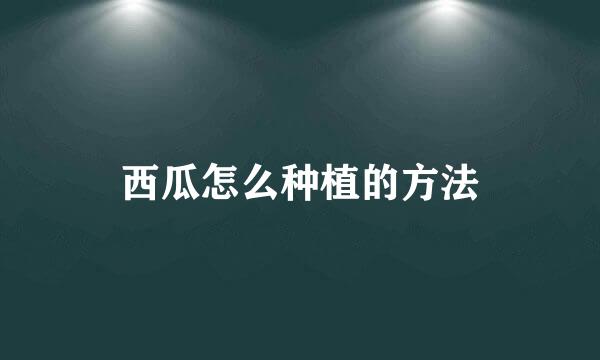西瓜怎么种植的方法