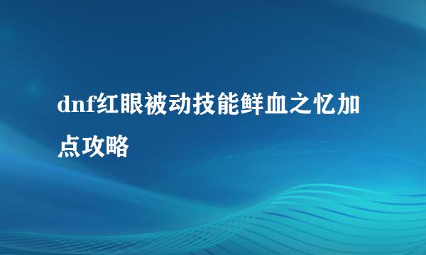 dnf红眼被动技能鲜血之忆加点攻略