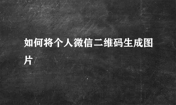 如何将个人微信二维码生成图片