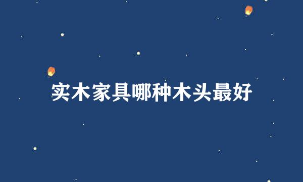 实木家具哪种木头最好