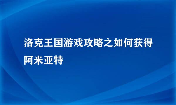 洛克王国游戏攻略之如何获得阿米亚特