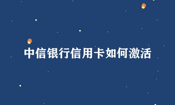中信银行信用卡如何激活