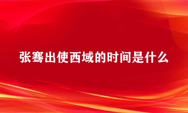 张骞出使西域的时间是什么
