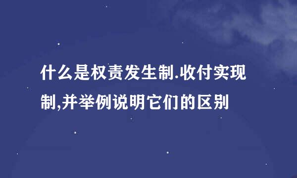 什么是权责发生制.收付实现制,并举例说明它们的区别