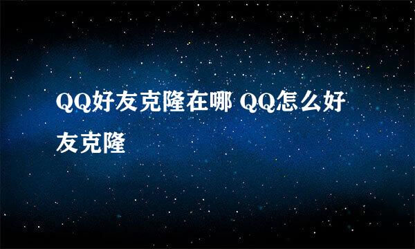 QQ好友克隆在哪 QQ怎么好友克隆