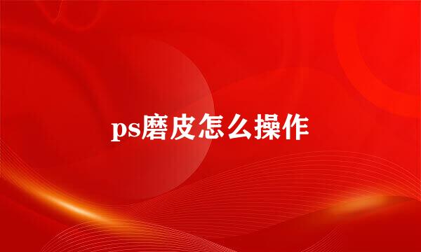 ps磨皮怎么操作