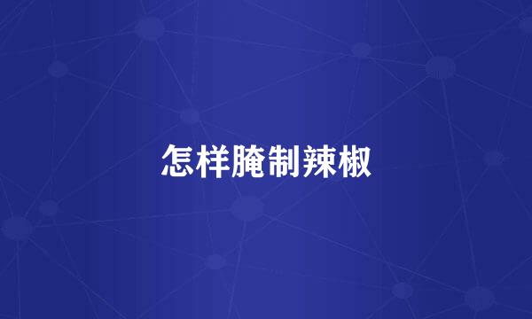 怎样腌制辣椒